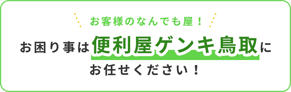 お客様のなんでも屋！ お困り事は便利屋ゲンキ鳥取にお任せください！